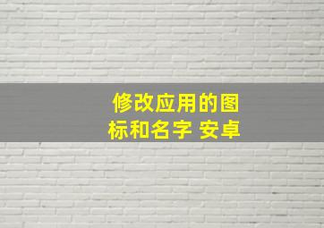 修改应用的图标和名字 安卓